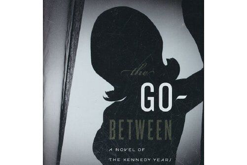 Go-Between : A Novel of the Kennedy Years Go-Between : A Novel of the Kennedy Years