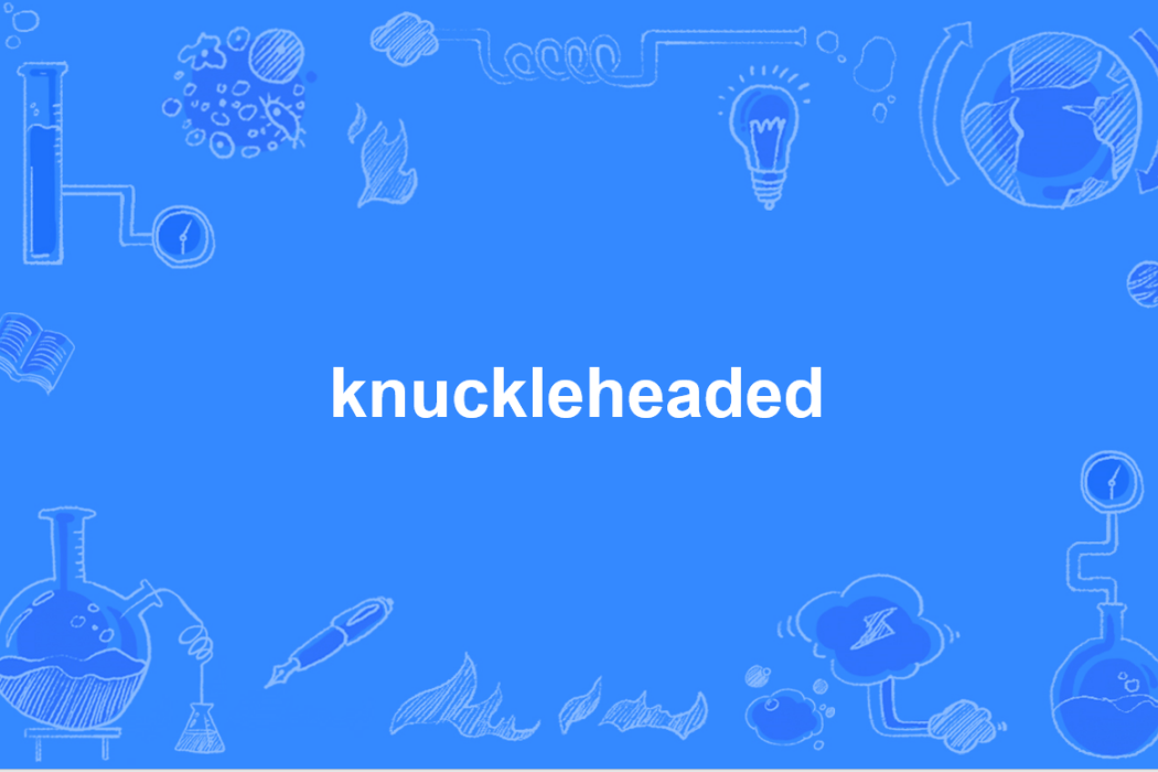 knuckleheaded knuckleheaded