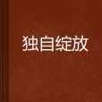 獨自綻放(夏日野薔薇創作的網路小說) 獨自綻放(夏日野薔薇創作的網路小說)