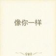 像你一樣(蘇小韜創作的網路小說) 像你一樣(蘇小韜創作的網路小說)