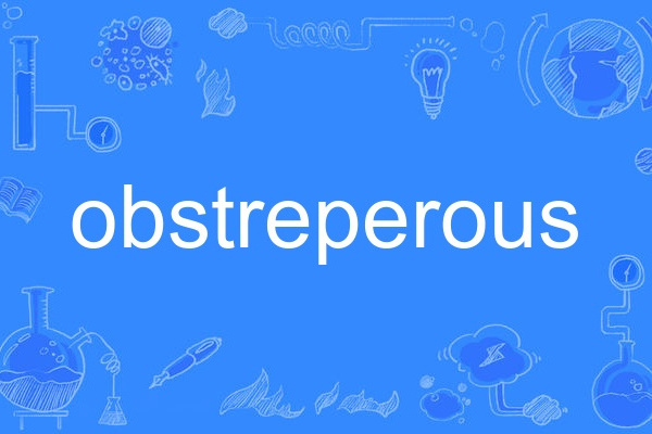 obstreperous obstreperous