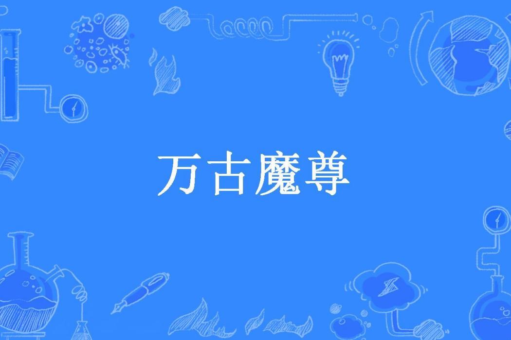 萬古魔尊(六月鯉魚創作的已完結玄幻小說) 萬古魔尊(六月鯉魚創作的已完結玄幻小說)