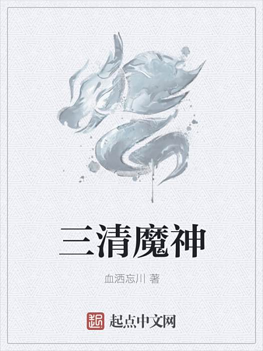 三清魔神(血灑忘川創作的網路小說) 三清魔神(血灑忘川創作的網路小說)