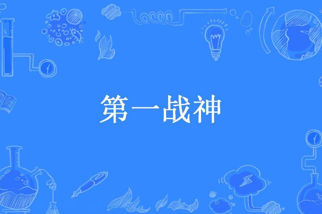 第一戰神(一念成風所著小說) 第一戰神(一念成風所著小說)