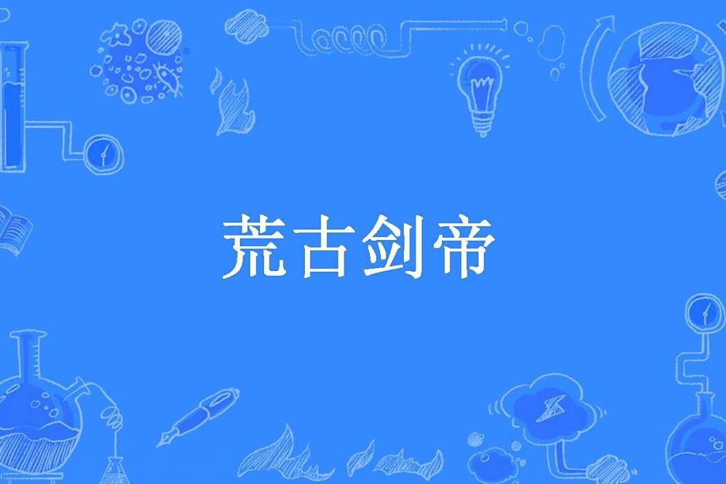 荒古劍帝(白笑鹹所著小說) 荒古劍帝(白笑鹹所著小說)