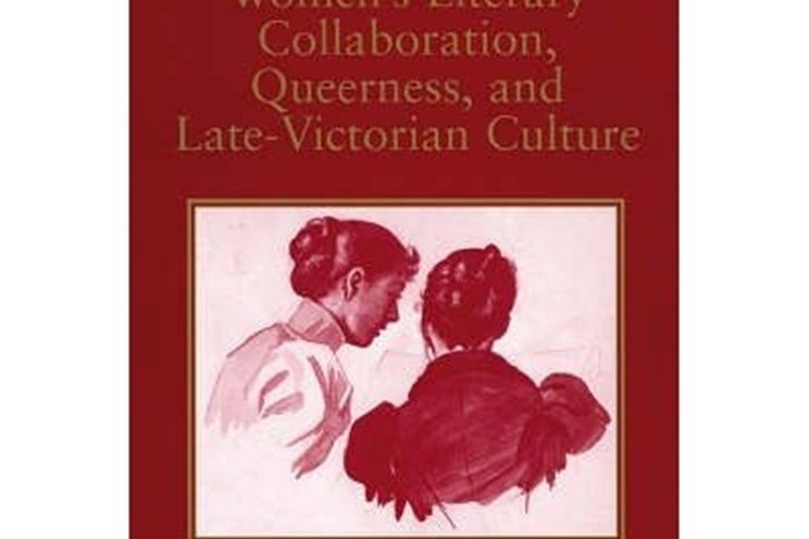 Women\x27s Literary Collaboration, Queerness, and Late-Victorian Culture Women\x27s Literary Collaboration, Queerness, and Late-Victorian Culture