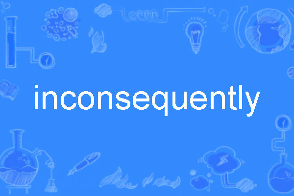 inconsequently inconsequently