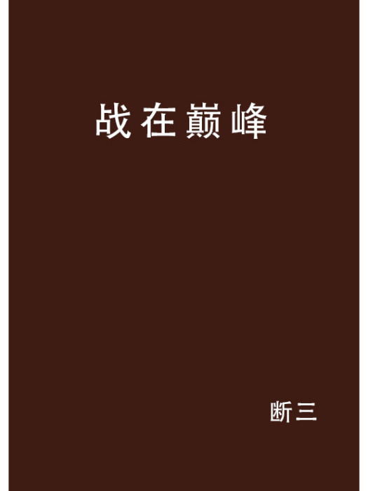戰在巔峰(斷三創作的網路小說作品) 戰在巔峰(斷三創作的網路小說作品)