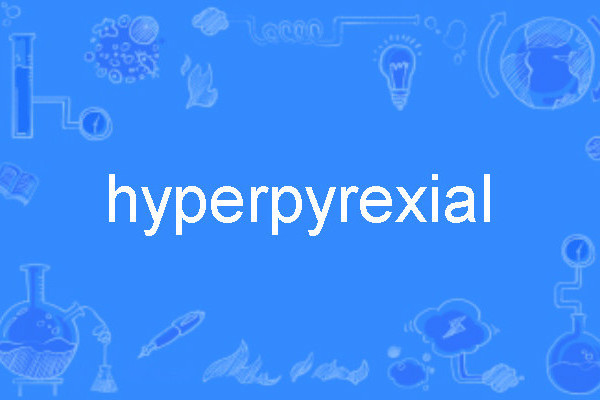 hyperpyrexial hyperpyrexial