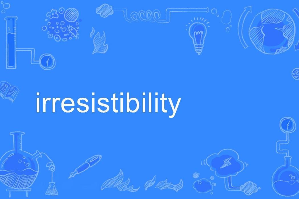 irresistibility irresistibility