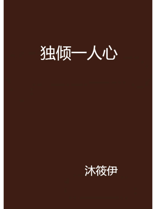 獨傾一人心(沐筱伊創作的網路小說作品) 獨傾一人心(沐筱伊創作的網路小說作品)