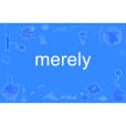 merely