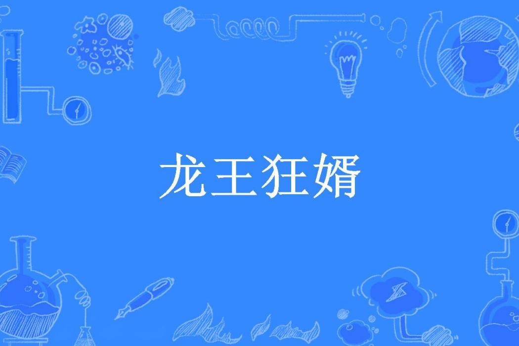 龍王狂婿(筆上有江湖創作的都市異能小說) 龍王狂婿(筆上有江湖創作的都市異能小說)