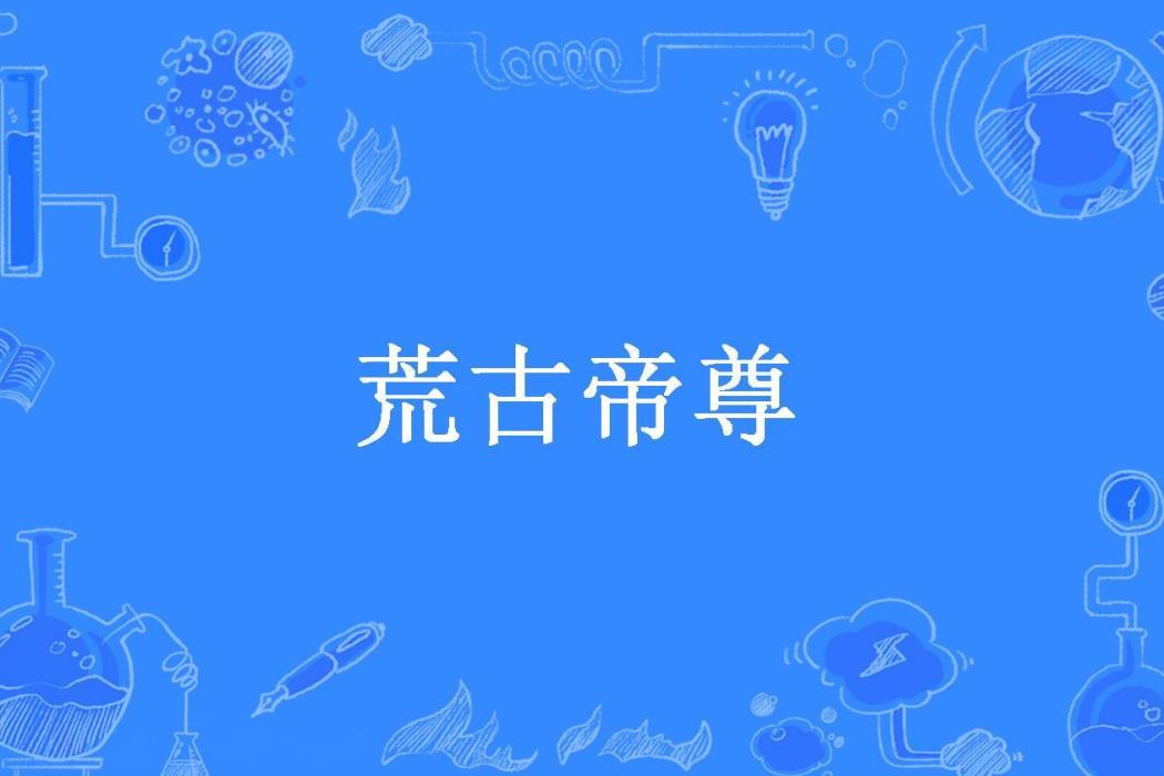 荒古帝尊(平凡的圍巾所著小說) 荒古帝尊(平凡的圍巾所著小說)