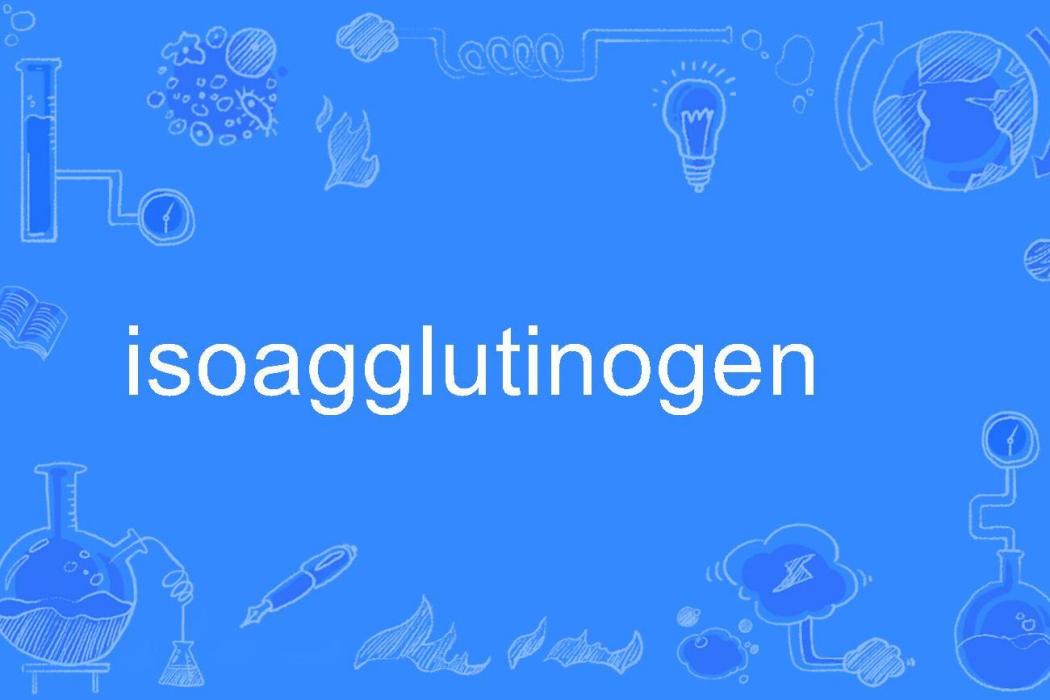 isoagglutinogen isoagglutinogen
