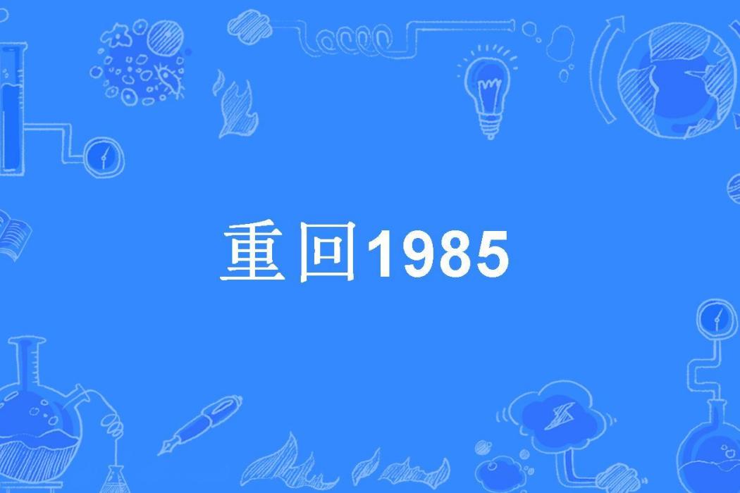 重回1985(一起喝酒創作的都市重生題材網路小說) 重回1985(一起喝酒創作的都市重生題材網路小說)