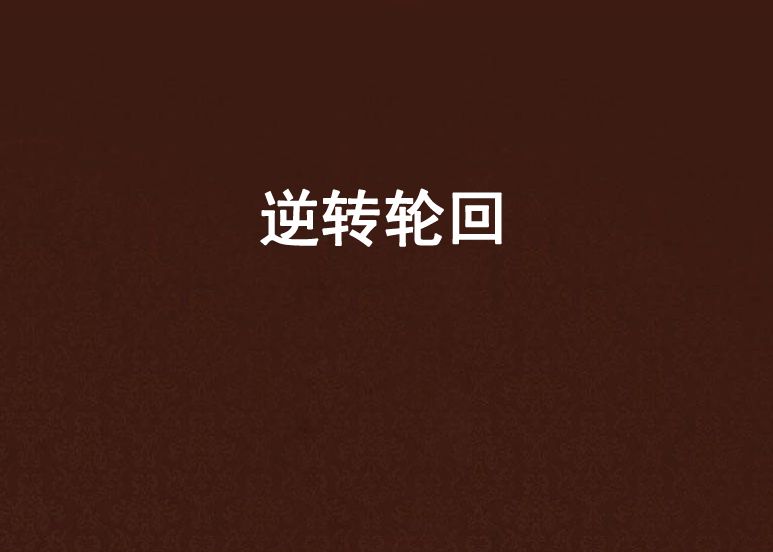 逆轉輪迴(受罪的煙創作的網路小說) 逆轉輪迴(受罪的煙創作的網路小說)