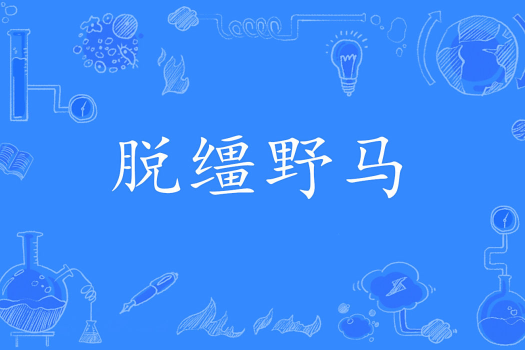 脫韁野馬(比喻無約束的人或失去控制的事物) 脫韁野馬(比喻無約束的人或失去控制的事物)