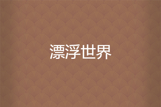漂浮世界(東方凜所著網路小說) 漂浮世界(東方凜所著網路小說)