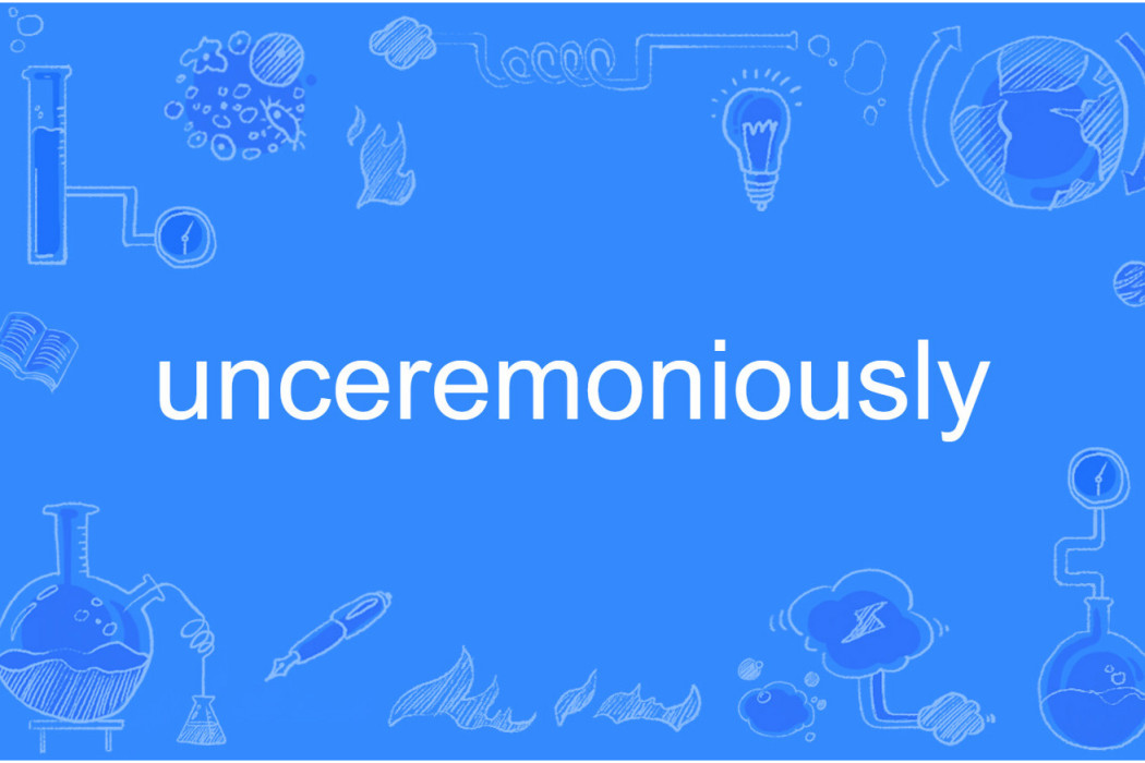 unceremoniously unceremoniously
