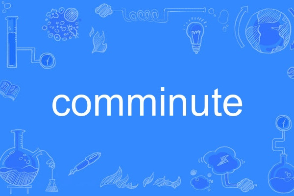 comminute comminute