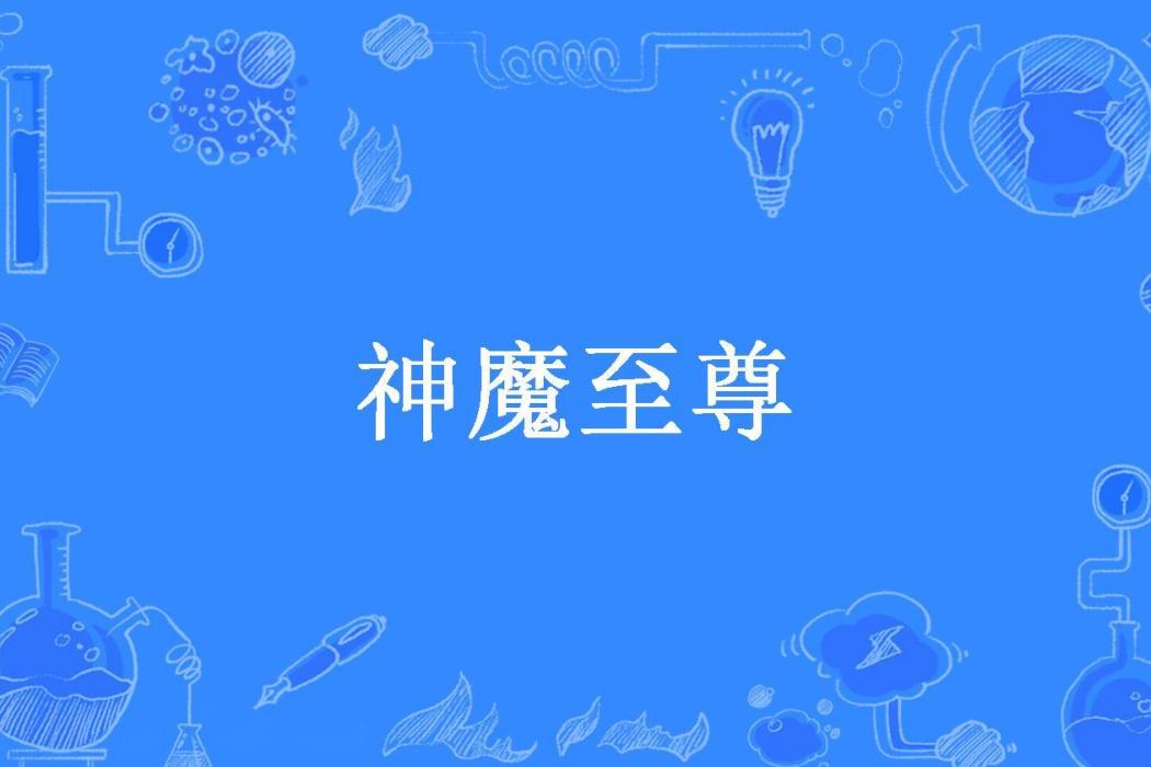 神魔至尊(風吹焰所著小說) 神魔至尊(風吹焰所著小說)