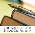The Wreck of the Titan, Or, Futility The Wreck of the Titan, Or, Futility