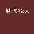 塔里的女人(無名氏(卜乃夫)著小說) 塔里的女人(無名氏(卜乃夫)著小說)