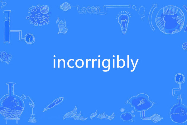 incorrigibly incorrigibly