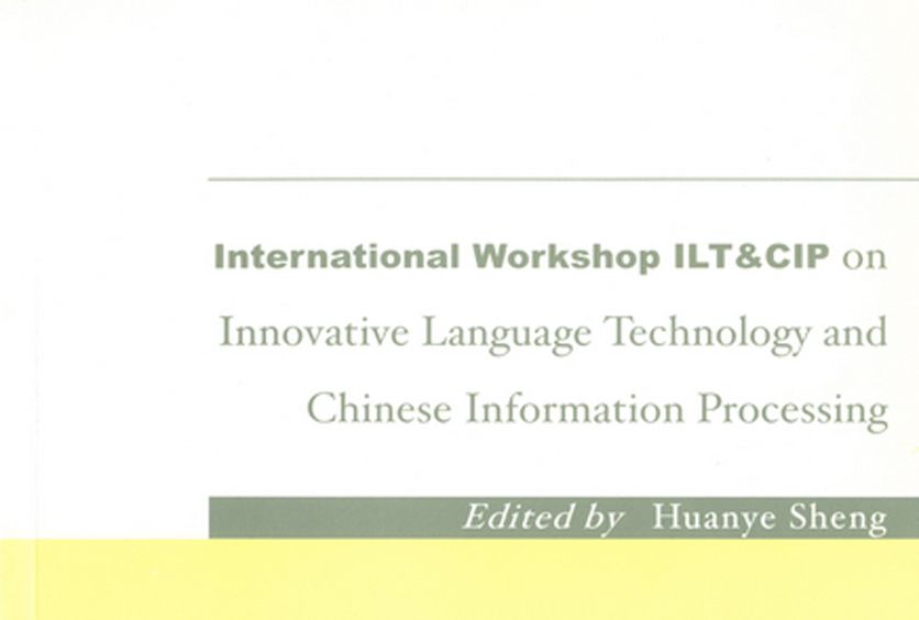 International Workshop ILT & CIP on Innovative Language Technology and Chinese Information Processing International Workshop ILT & CIP on Innovative Language Technology and Chinese Information Processing