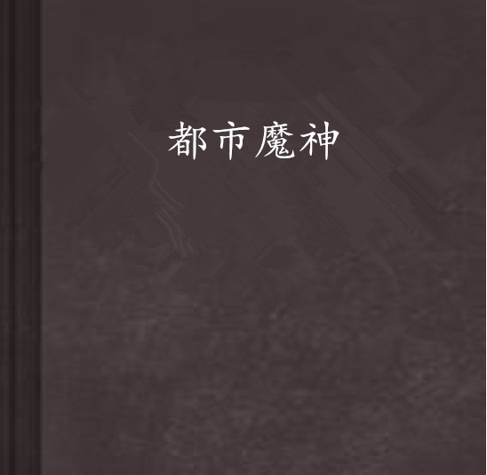 都市魔神(573132創作的網路小說) 都市魔神(573132創作的網路小說)