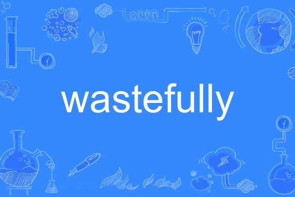 wastefully wastefully