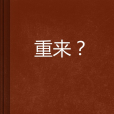 重來? 重來?