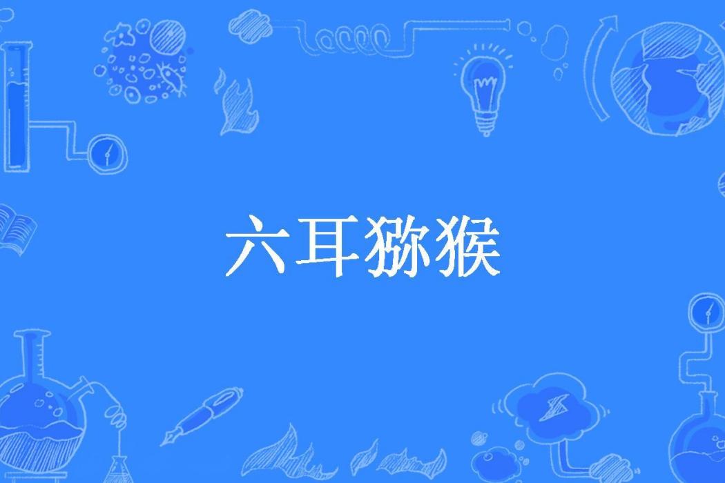 六耳獼猴(AgCl所著小說) 六耳獼猴(AgCl所著小說)