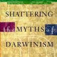 Shattering the Myths of Darwinism Shattering the Myths of Darwinism