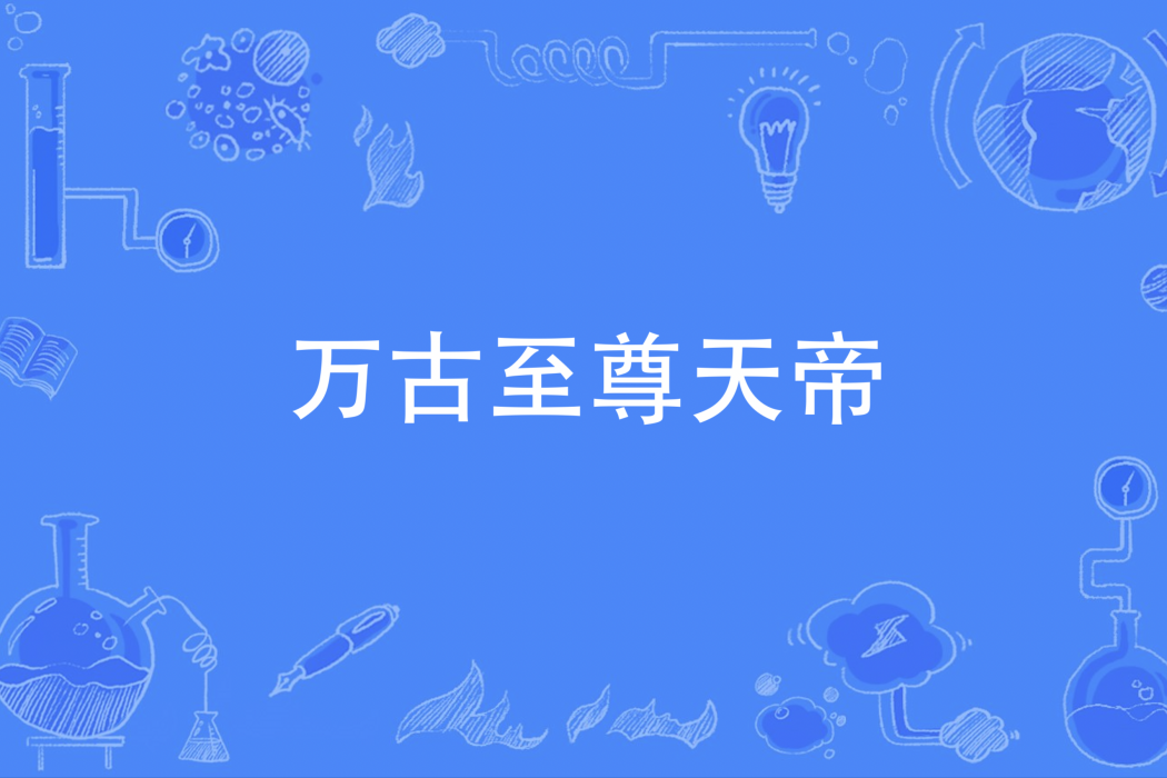 萬古至尊天帝 萬古至尊天帝