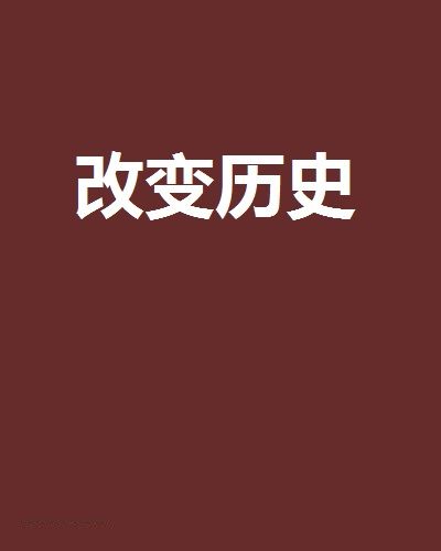 改變歷史(爽少創作的網路小說) 改變歷史(爽少創作的網路小說)