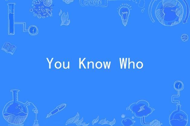 You Know Who You Know Who