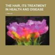 The Hair, Its Treatment in Health and Disease The Hair, Its Treatment in Health and Disease