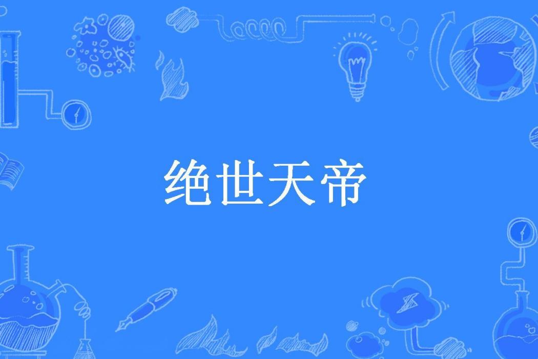 絕世天帝(土司大俠客所著小說) 絕世天帝(土司大俠客所著小說)