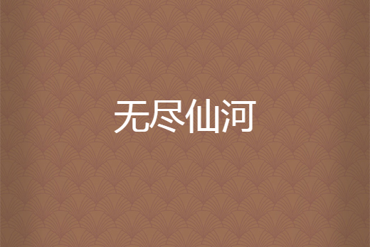 無盡仙河(君子尋水創作的仙俠類網路小說) 無盡仙河(君子尋水創作的仙俠類網路小說)