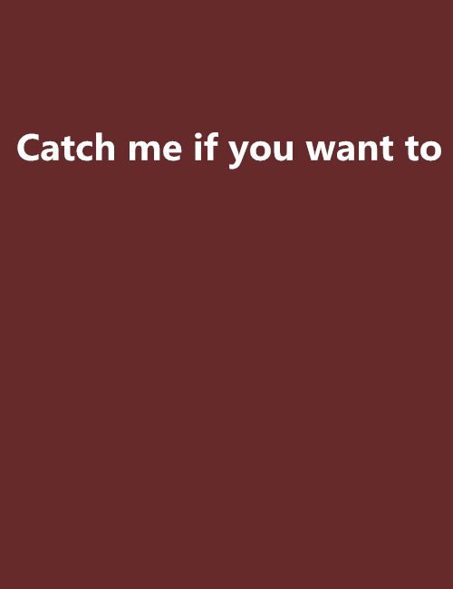 Catch me if you want to Catch me if you want to