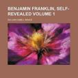 Benjamin Franklin, Self-Revealed Volume 1 Benjamin Franklin, Self-Revealed Volume 1