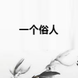 一個俗人(啊迷創作的網路小說) 一個俗人(啊迷創作的網路小說)