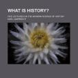 What Is History?; Five Lectures on the Modern Science of History What Is History?; Five Lectures on the Modern Science of History