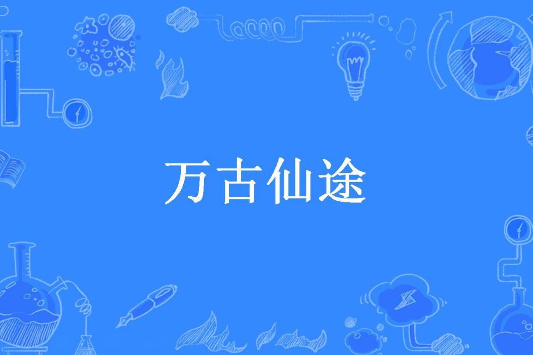 萬古仙途(年過半百所著小說) 萬古仙途(年過半百所著小說)