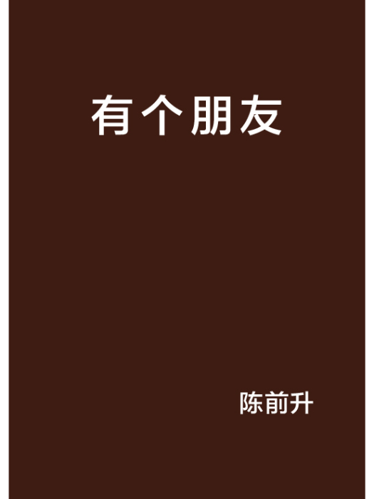 有個朋友(陳前升創作的網路小說) 有個朋友(陳前升創作的網路小說)