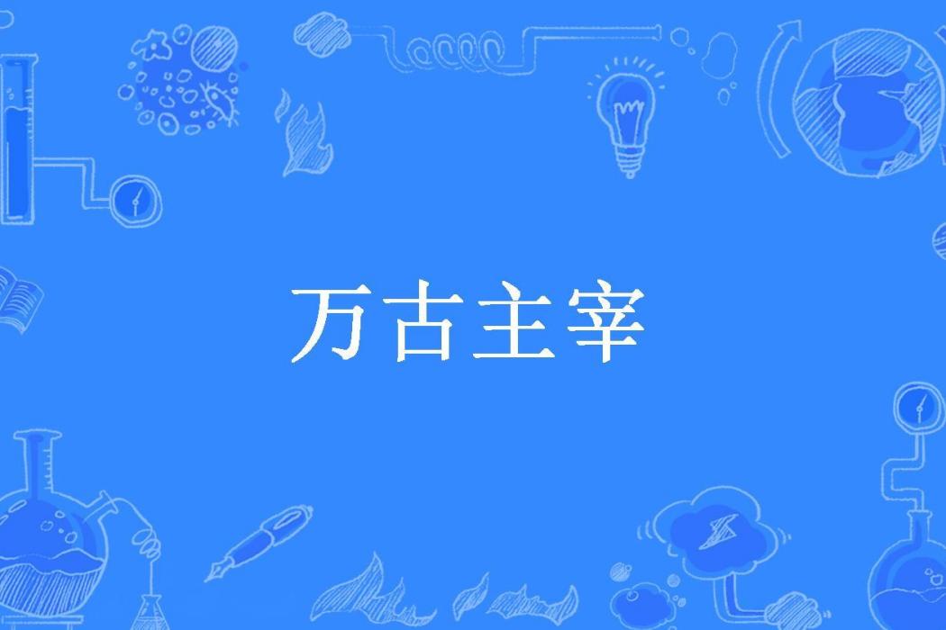 萬古主宰(絕境逢生所著小說) 萬古主宰(絕境逢生所著小說)
