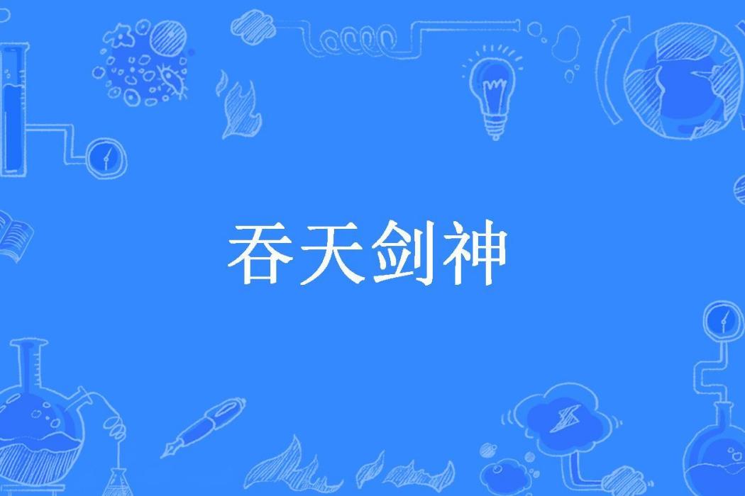 吞天劍神(青春如火所著小說) 吞天劍神(青春如火所著小說)
