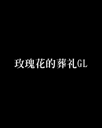 玫瑰花的葬禮GL